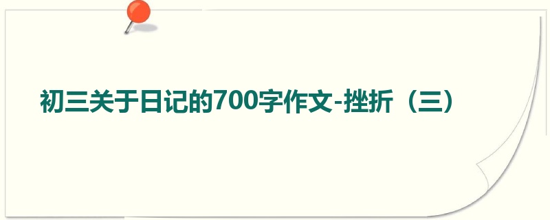 初三关于日记的700字作文-挫折(三)