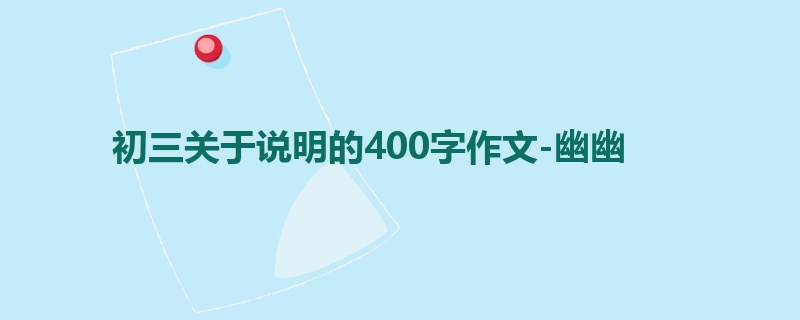 初三关于说明的400字作文-幽幽