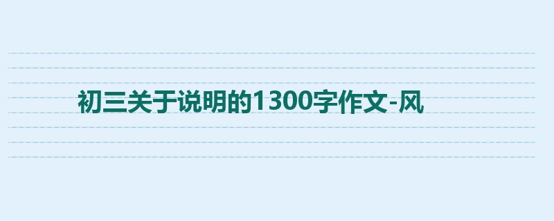 初三关于说明的1300字作文-风
