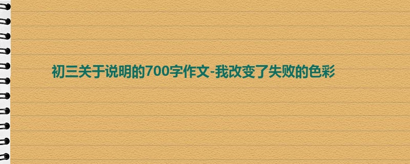 初三关于说明的700字作文-我改变了失败的色彩