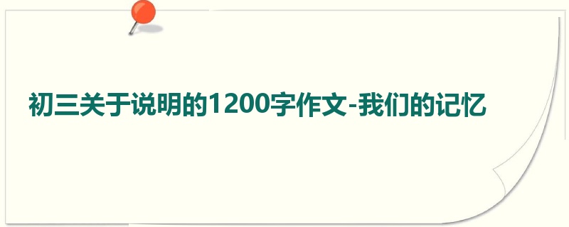 初三关于说明的1200字作文-我们的记忆