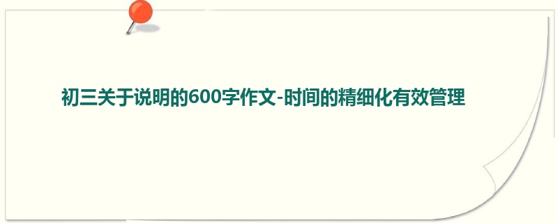 初三关于说明的600字作文-时间的精细化有效管理