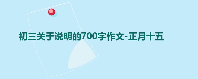 初三关于说明的700字作文-正月十五