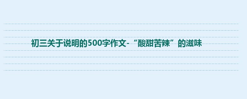初三关于说明的500字作文-“酸甜苦辣”的滋味