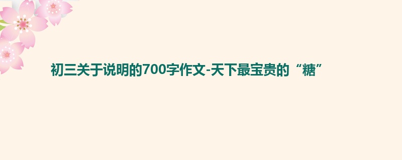 初三关于说明的700字作文-天下最宝贵的“糖”