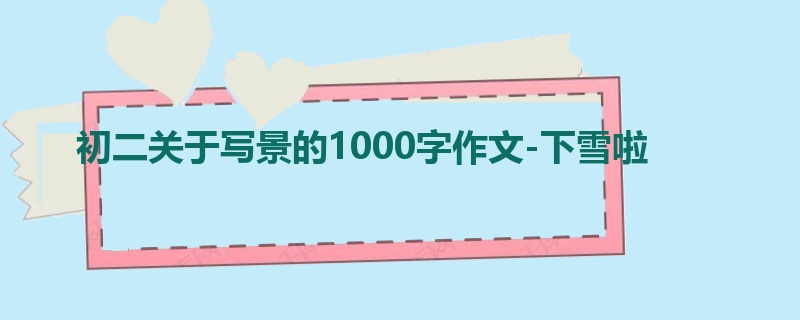 初二关于写景的1000字作文-下雪啦