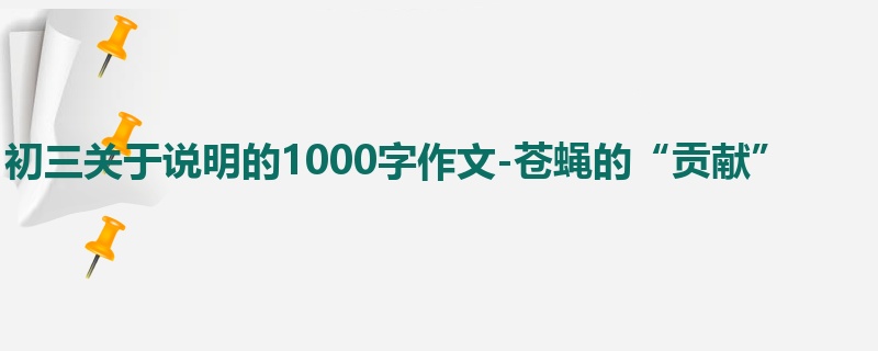 初三关于说明的1000字作文-苍蝇的“贡献”