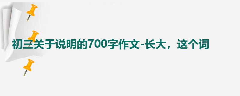 初三关于说明的700字作文-长大,这个词