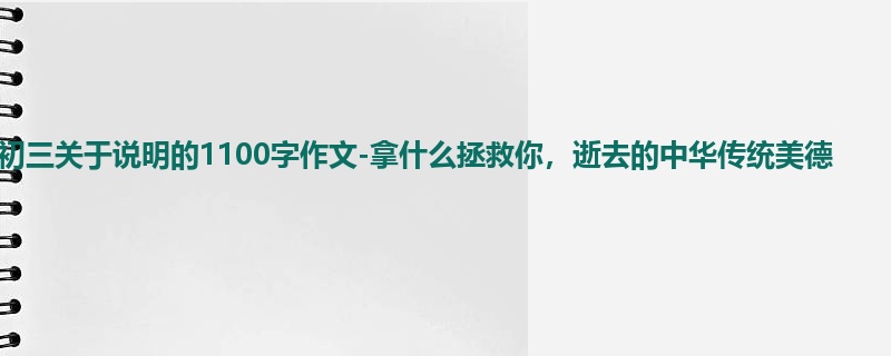 初三关于说明的1100字作文-拿什么拯救你,逝去的中华传统美德