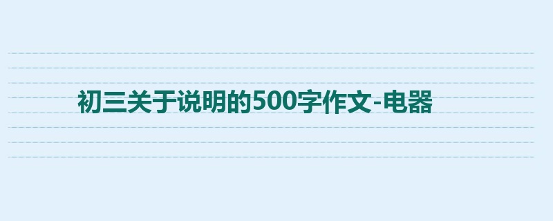 初三关于说明的500字作文-电器
