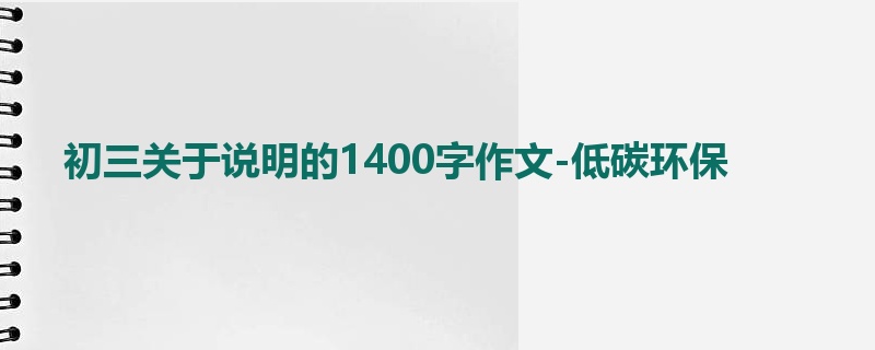 初三关于说明的1400字作文-低碳环保