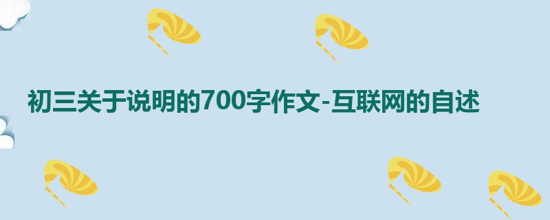 初三关于说明的700字作文-互联网的自述