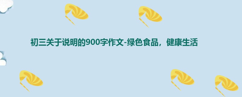 初三关于说明的900字作文-绿色食品,健康生活