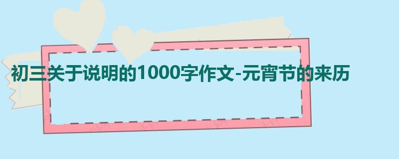 初三关于说明的1000字作文-元宵节的来历