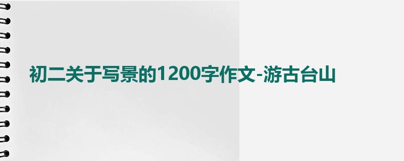 初二关于写景的1200字作文-游古台山