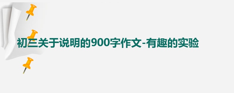 初三关于说明的900字作文-有趣的实验