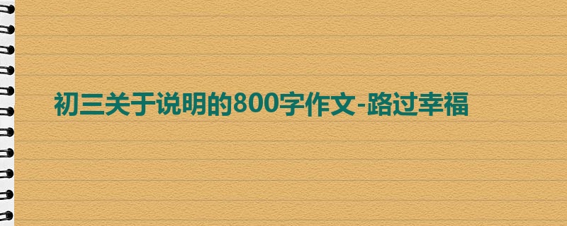 初三关于说明的800字作文-路过幸福