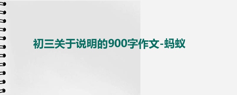 初三关于说明的900字作文-蚂蚁