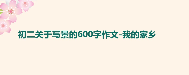 初二关于写景的600字作文-我的家乡