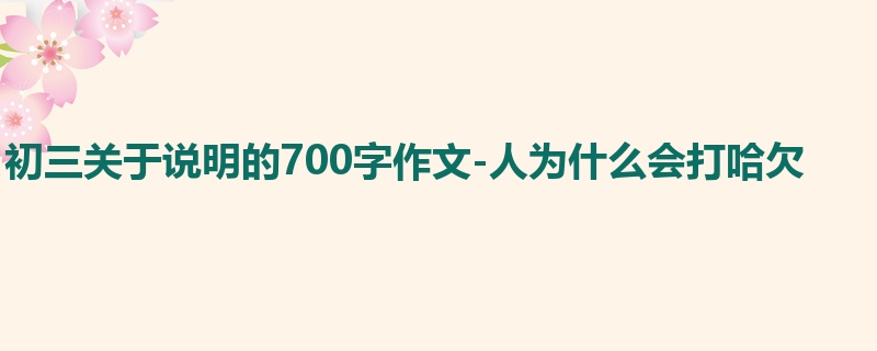 初三关于说明的700字作文-人为什么会打哈欠
