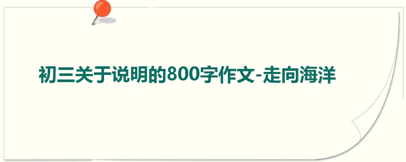 初三关于说明的800字作文-走向海洋