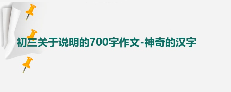 初三关于说明的700字作文-神奇的汉字