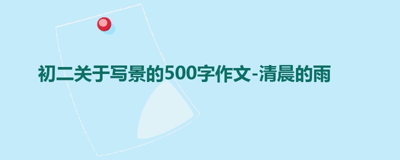 初二关于写景的500字作文-清晨的雨