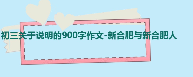 初三关于说明的900字作文-新合肥与新合肥人