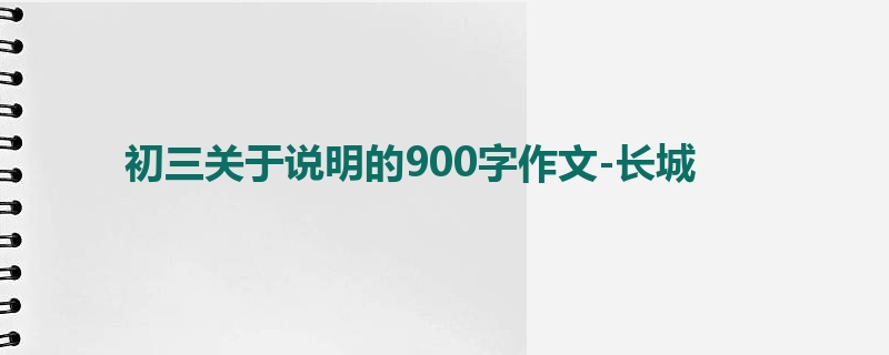 初三关于说明的900字作文-长城