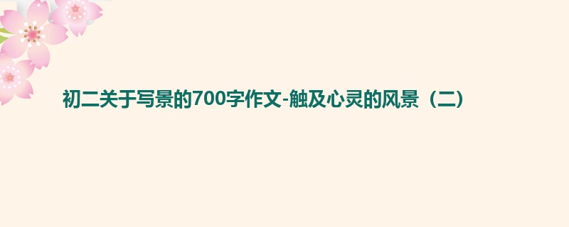 初二关于写景的700字作文-触及心灵的风景(二)