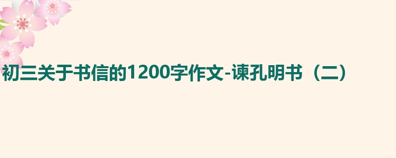 初三关于书信的1200字作文-谏孔明书(二)