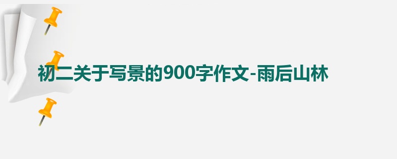 初二关于写景的900字作文-雨后山林