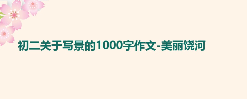 初二关于写景的1000字作文-美丽饶河