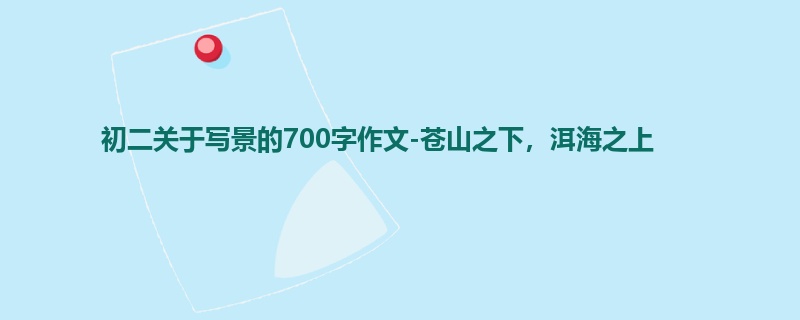 初二关于写景的700字作文-苍山之下,洱海之上