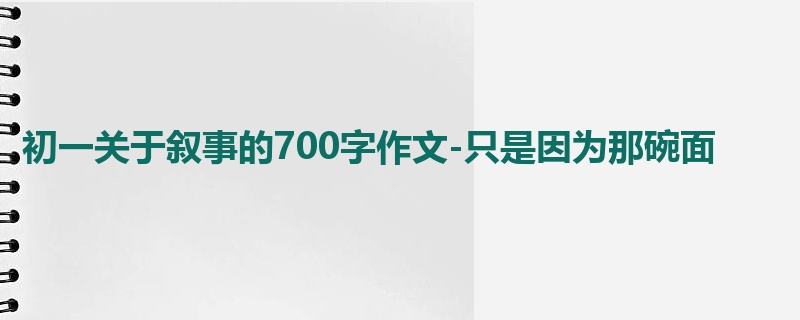 初一关于叙事的700字作文-只是因为那碗面