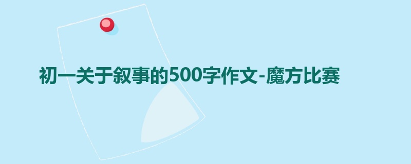 初一关于叙事的500字作文-魔方比赛