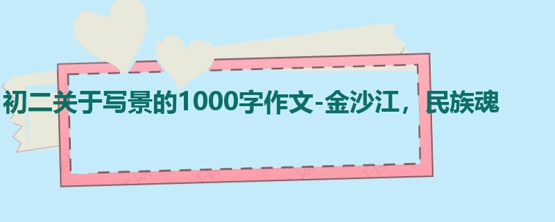 初二关于写景的1000字作文-金沙江,民族魂