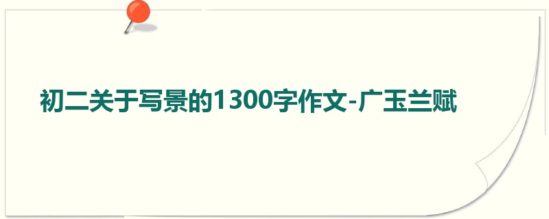 初二关于写景的1300字作文-广玉兰赋