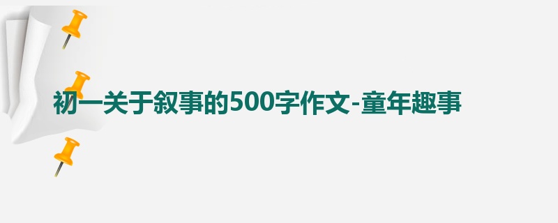 初一关于叙事的500字作文-童年趣事