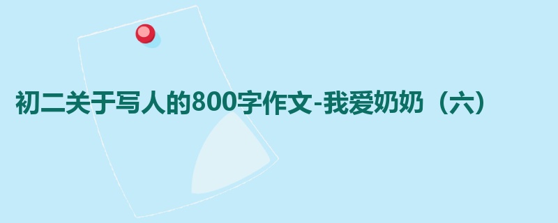 初二关于写人的800字作文-我爱奶奶(六)