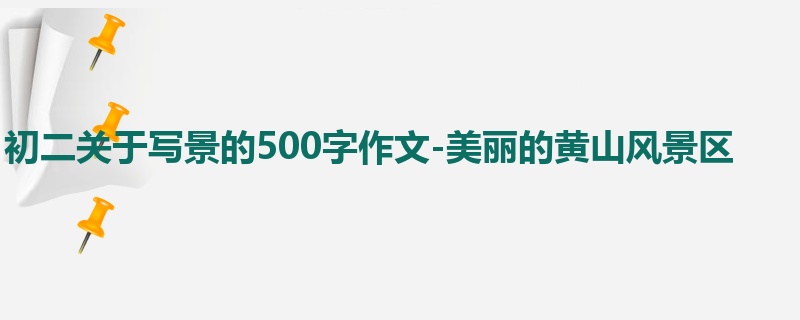初二关于写景的500字作文-美丽的黄山风景区