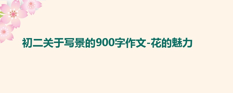 初二关于写景的900字作文-花的魅力