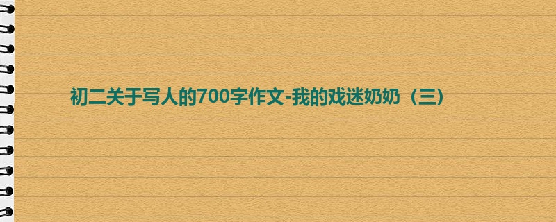 初二关于写人的700字作文-我的戏迷奶奶(三)