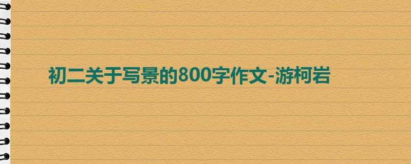 初二关于写景的800字作文-游柯岩