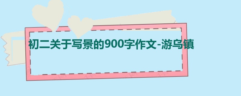 初二关于写景的900字作文-游乌镇