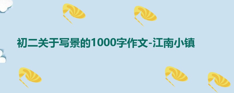 初二关于写景的1000字作文-江南小镇