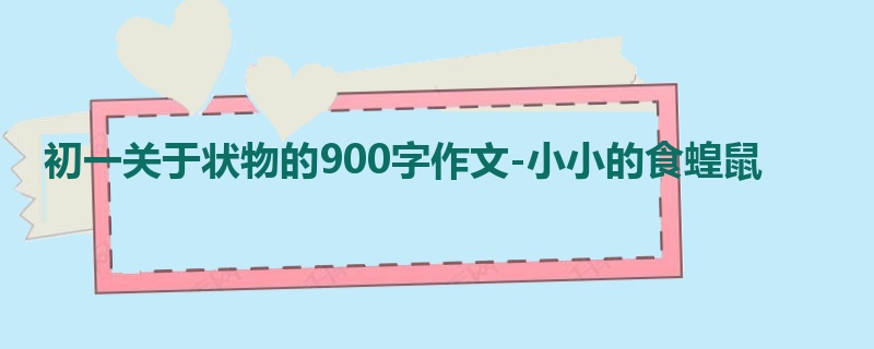 初一关于状物的900字作文-小小的食蝗鼠