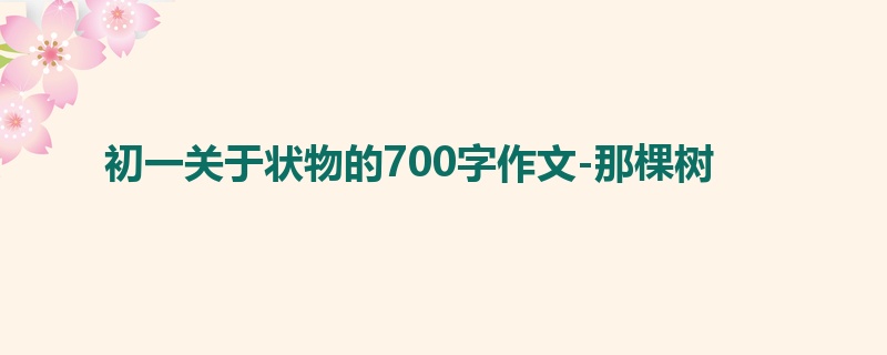 初一关于状物的700字作文-那棵树