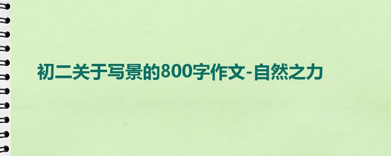初二关于写景的800字作文-自然之力