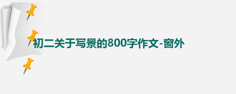 初二关于写景的800字作文-窗外